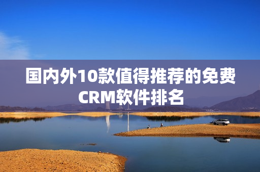 国内外10款值得推荐的免费CRM软件排名