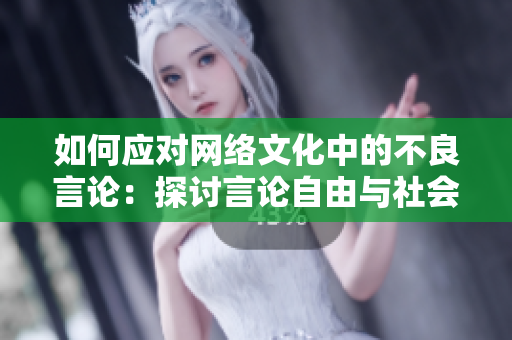 如何应对网络文化中的不良言论：探讨言论自由与社会责任