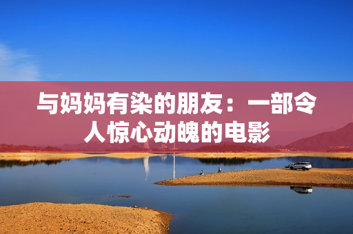 与妈妈有染的朋友：一部令人惊心动魄的电影