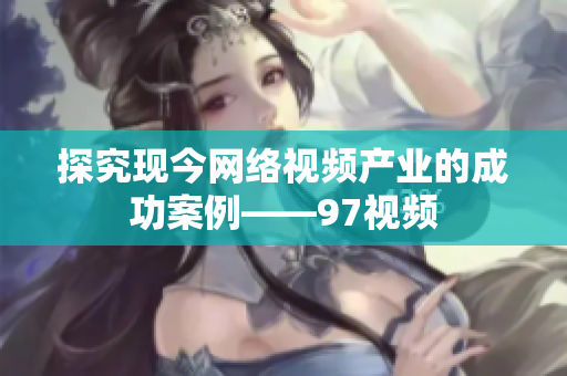 探究现今网络视频产业的成功案例——97视频