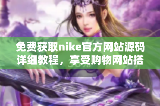 免费获取nike官方网站源码详细教程，享受购物网站搭建乐趣！