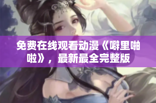 免费在线观看动漫《噼里啪啦》，最新最全完整版
