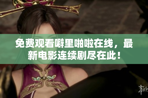 免费观看噼里啪啦在线，最新电影连续剧尽在此！