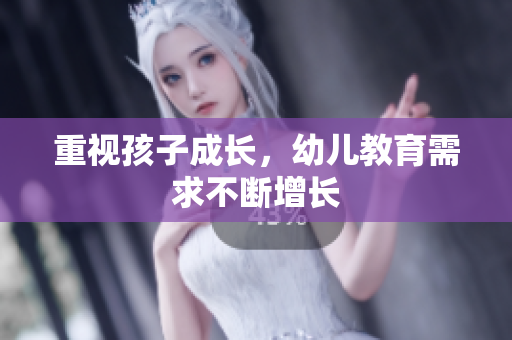 重视孩子成长，幼儿教育需求不断增长