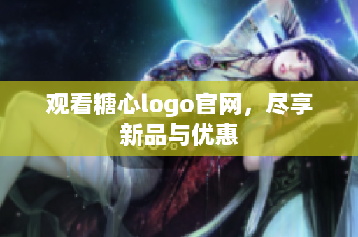 观看糖心logo官网，尽享新品与优惠