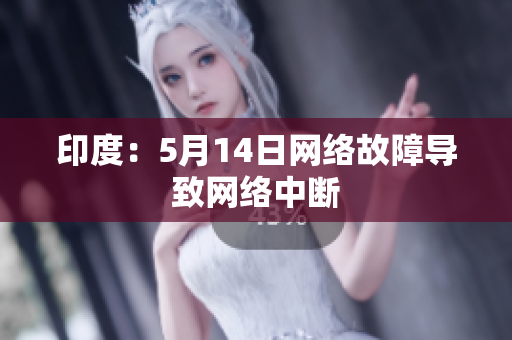 印度：5月14日网络故障导致网络中断