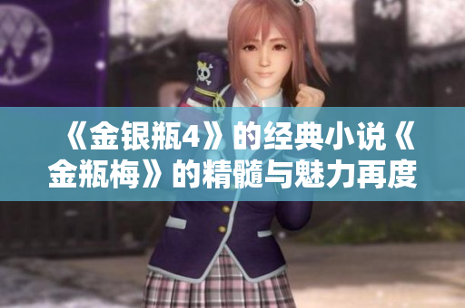 《金银瓶4》的经典小说《金瓶梅》的精髓与魅力再度展现