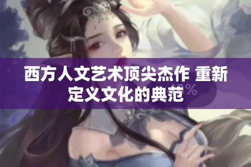 西方人文艺术顶尖杰作 重新定义文化的典范