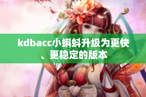kdbacc小蝌蚪升级为更快、更稳定的版本