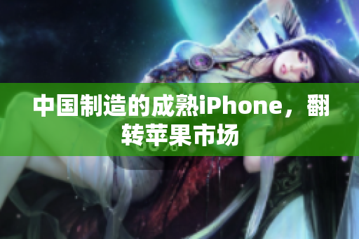 中国制造的成熟iPhone，翻转苹果市场