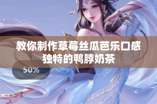 教你制作草莓丝瓜芭乐口感独特的鸭脖奶茶