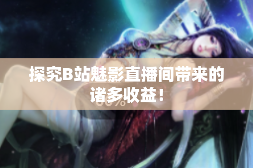 探究B站魅影直播间带来的诸多收益！