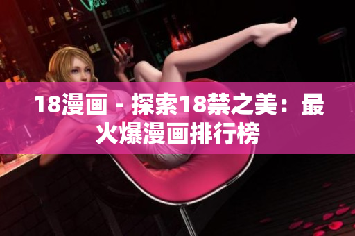 18漫画 - 探索18禁之美：最火爆漫画排行榜