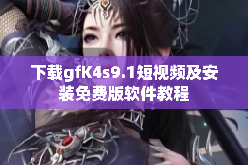 下载gfK4s9.1短视频及安装免费版软件教程