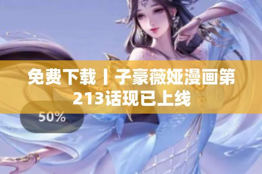 免费下载丨子豪薇娅漫画第213话现已上线
