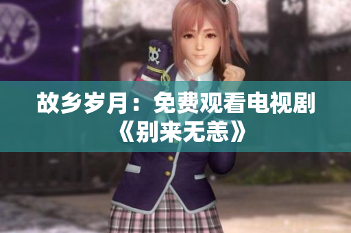 故乡岁月：免费观看电视剧《别来无恙》