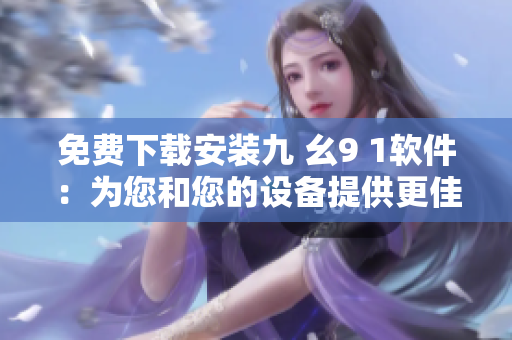 免费下载安装九 幺9 1软件：为您和您的设备提供更佳网络体验