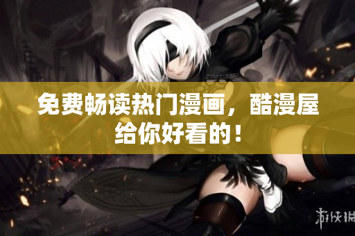 免费畅读热门漫画，酷漫屋给你好看的！