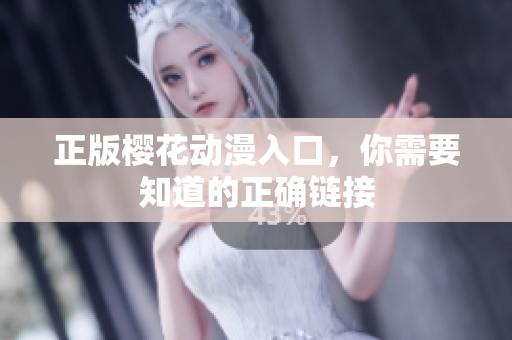 正版樱花动漫入口，你需要知道的正确链接