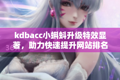 kdbacc小蝌蚪升级特效显著，助力快速提升网站排名！