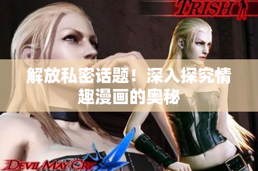 解放私密话题！深入探究情趣漫画的奥秘