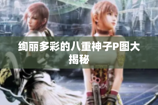 绚丽多彩的八重神子P图大揭秘