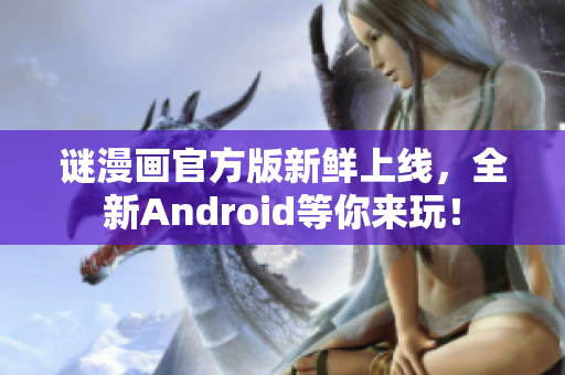 谜漫画官方版新鲜上线，全新Android等你来玩！