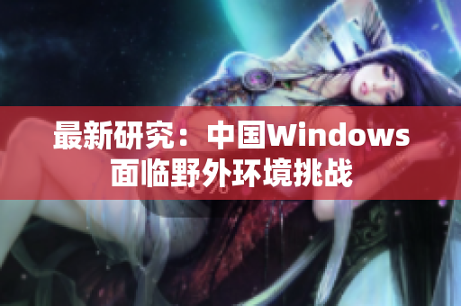 最新研究：中国Windows面临野外环境挑战
