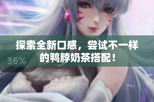 探索全新口感，尝试不一样的鸭脖奶茶搭配！