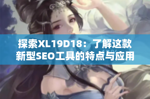 探索XL19D18：了解这款新型SEO工具的特点与应用
