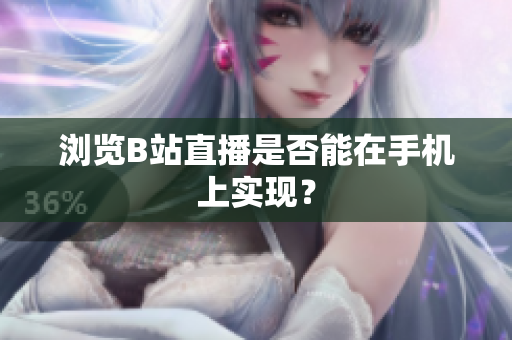 浏览B站直播是否能在手机上实现？