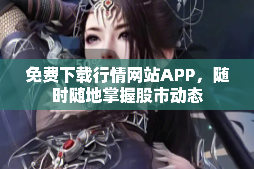 免费下载行情网站APP，随时随地掌握股市动态