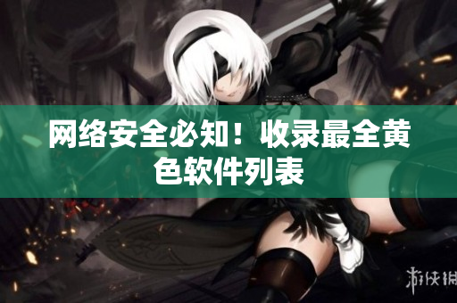 网络安全必知！收录最全黄色软件列表