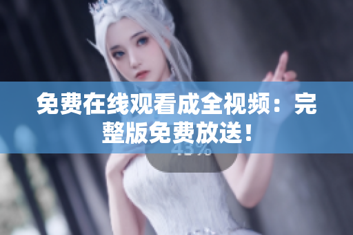 免费在线观看成全视频：完整版免费放送！