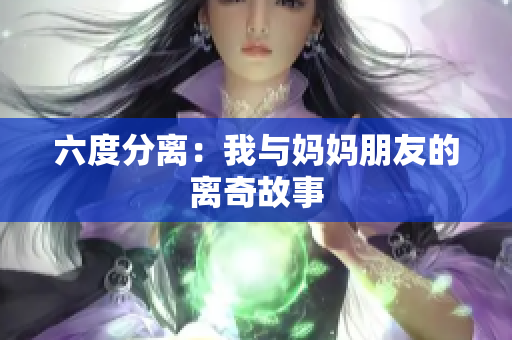 六度分离：我与妈妈朋友的离奇故事