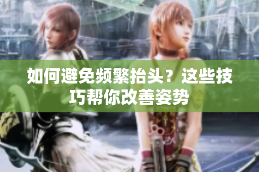如何避免频繁抬头？这些技巧帮你改善姿势
