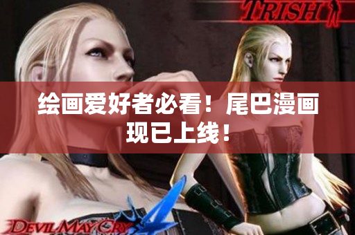 绘画爱好者必看！尾巴漫画现已上线！
