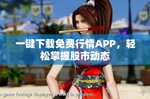 一键下载免费行情APP，轻松掌握股市动态