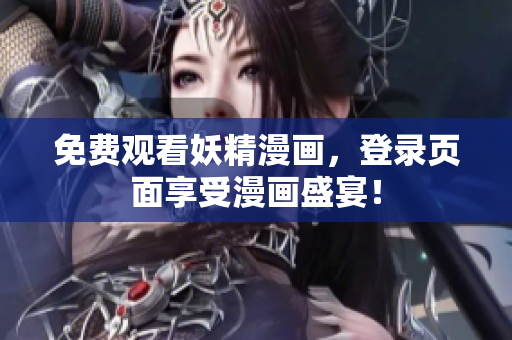 免费观看妖精漫画，登录页面享受漫画盛宴！