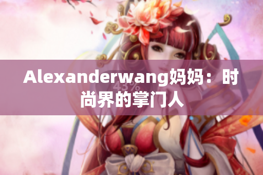 Alexanderwang妈妈：时尚界的掌门人