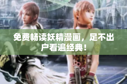 免费畅读妖精漫画，足不出户看遍经典！