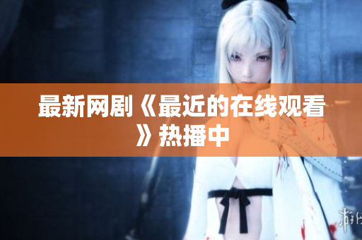 最新网剧《最近的在线观看》热播中
