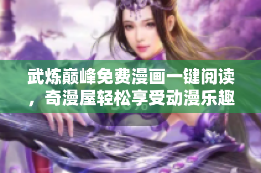 武炼巅峰免费漫画一键阅读，奇漫屋轻松享受动漫乐趣