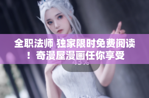 全职法师 独家限时免费阅读！奇漫屋漫画任你享受