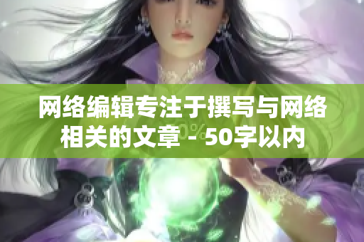 网络编辑专注于撰写与网络相关的文章 - 50字以内