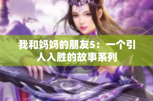 我和妈妈的朋友5：一个引人入胜的故事系列