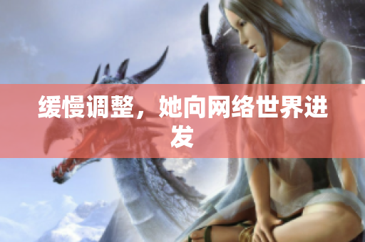缓慢调整，她向网络世界进发