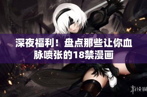深夜福利！盘点那些让你血脉喷张的18禁漫画
