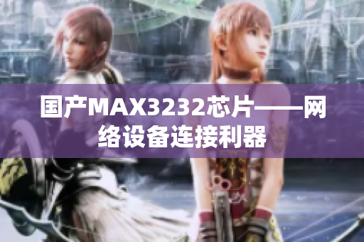 国产MAX3232芯片——网络设备连接利器