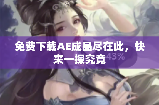 免费下载AE成品尽在此，快来一探究竟